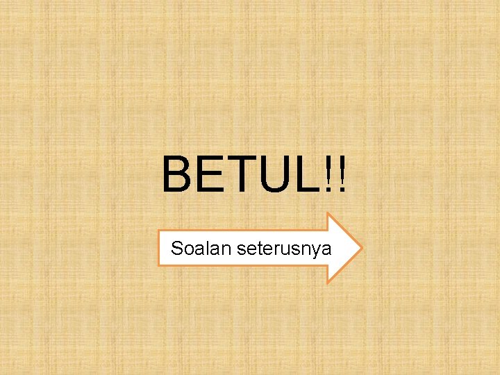 BETUL!! Soalan seterusnya 