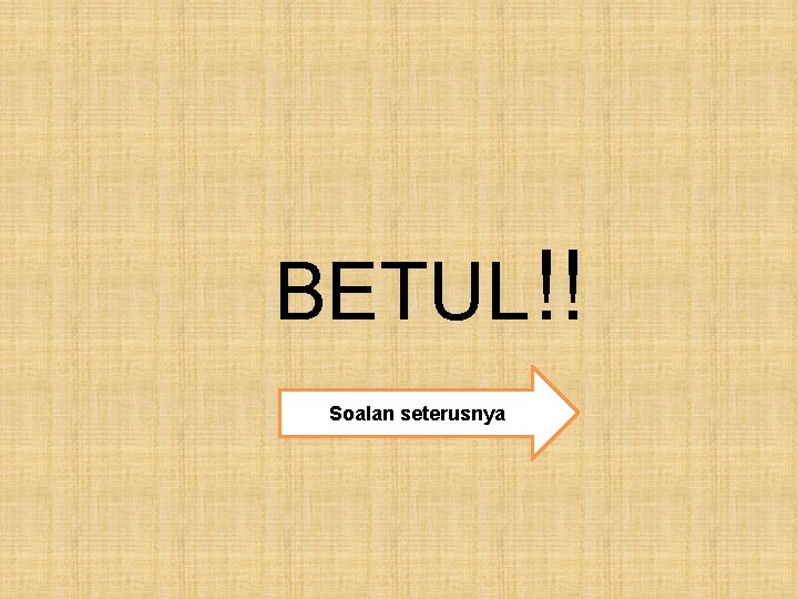 BETUL!! Soalan seterusnya 