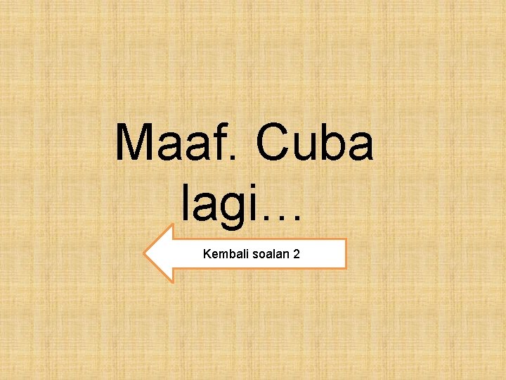 Maaf. Cuba lagi… Kembali soalan 2 