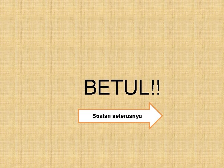 BETUL!! Soalan seterusnya 
