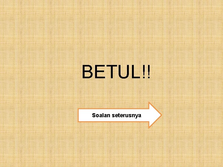 BETUL!! Soalan seterusnya 