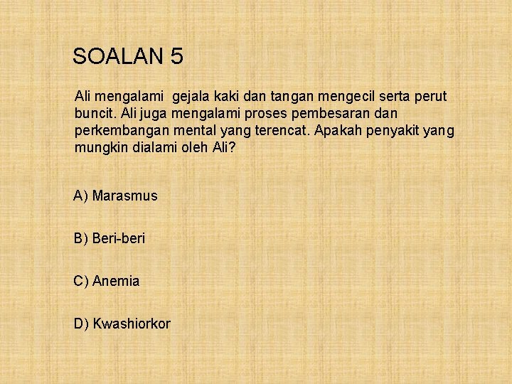 SOALAN 5 Ali mengalami gejala kaki dan tangan mengecil serta perut buncit. Ali juga