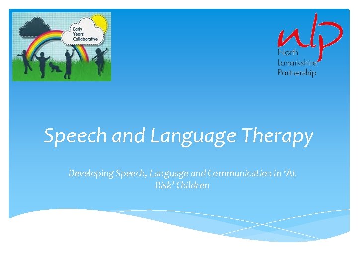 Speech and Language Therapy Developing Speech, Language and Communication in ‘At Risk’ Children 