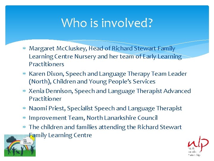 Who is involved? Margaret Mc. Cluskey, Head of Richard Stewart Family Learning Centre Nursery