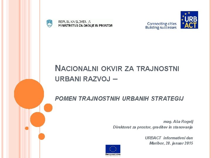 NACIONALNI OKVIR ZA TRAJNOSTNI URBANI RAZVOJ – POMEN TRAJNOSTNIH URBANIH STRATEGIJ mag. Aša Rogelj