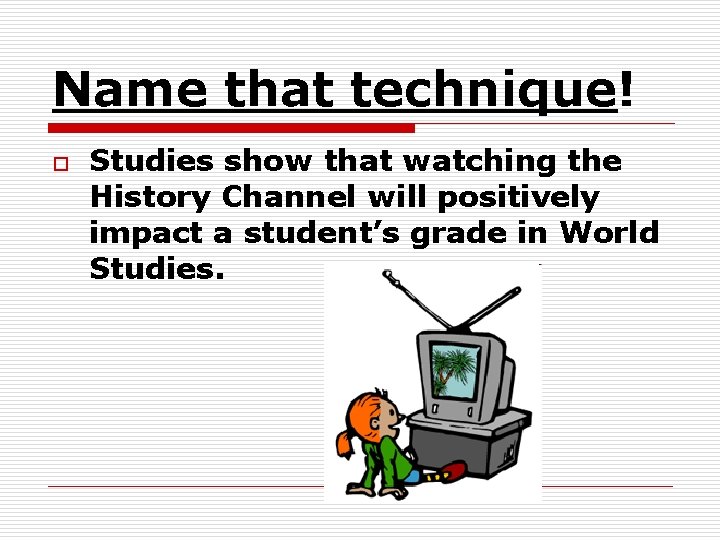 Name that technique! o Studies show that watching the History Channel will positively impact Name that technique! o Studies show that watching the History Channel will positively impact