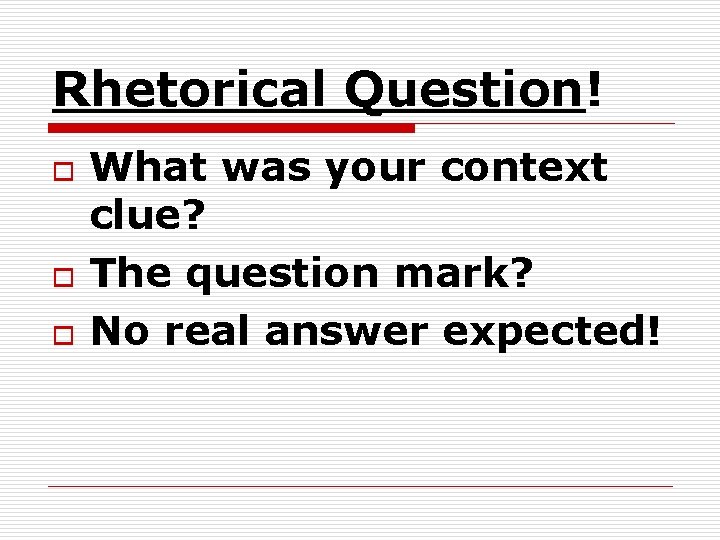 Rhetorical Question! o o o What was your context clue? The question mark? No Rhetorical Question! o o o What was your context clue? The question mark? No