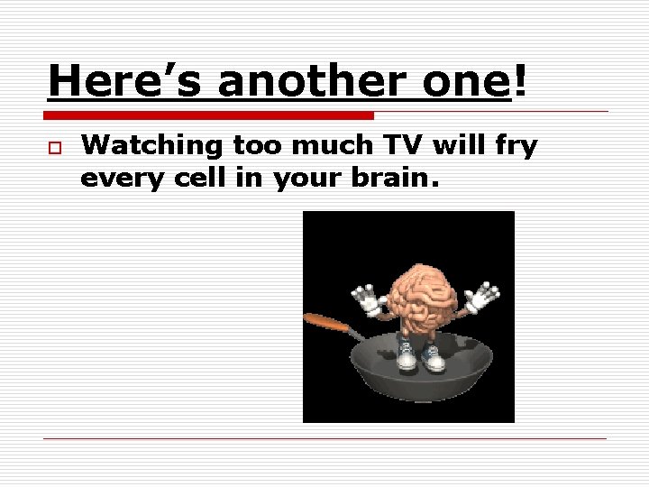 Here’s another one! o Watching too much TV will fry every cell in your Here’s another one! o Watching too much TV will fry every cell in your