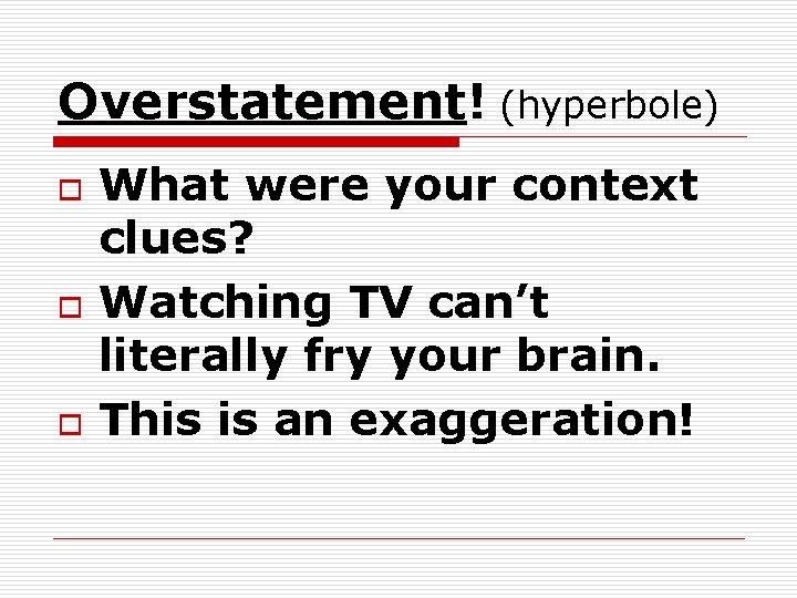 Overstatement! (hyperbole) o o o What were your context clues? Watching TV can’t literally Overstatement! (hyperbole) o o o What were your context clues? Watching TV can’t literally