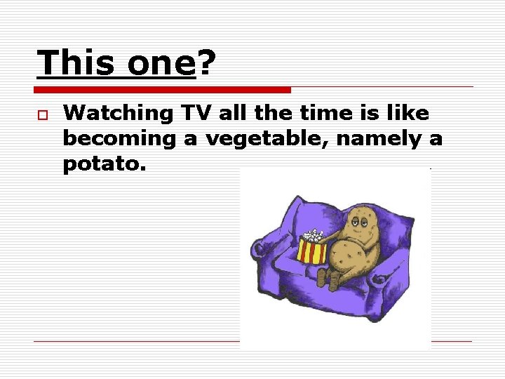 This one? o Watching TV all the time is like becoming a vegetable, namely This one? o Watching TV all the time is like becoming a vegetable, namely