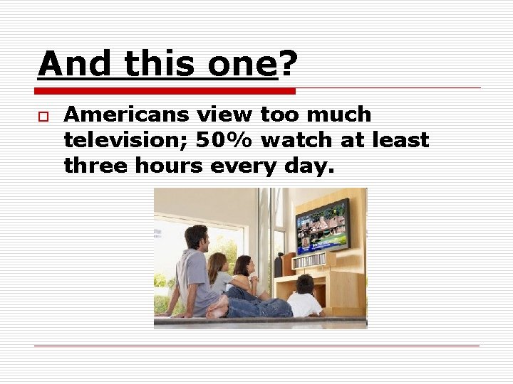 And this one? o Americans view too much television; 50% watch at least three And this one? o Americans view too much television; 50% watch at least three
