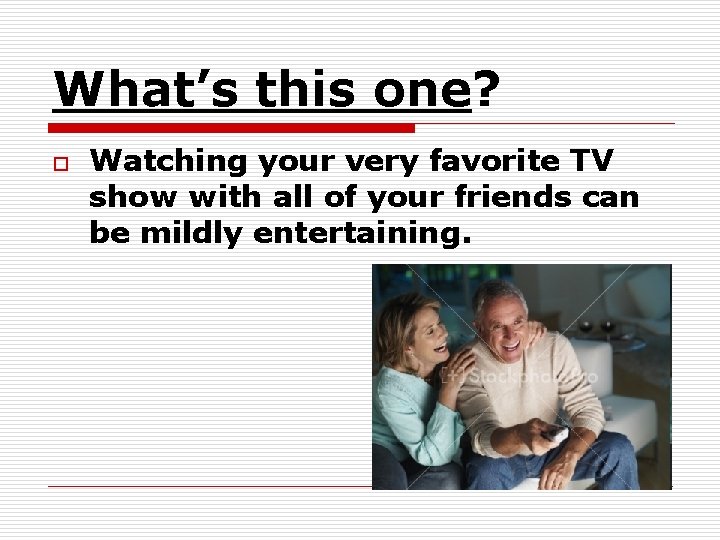 What’s this one? o Watching your very favorite TV show with all of your What’s this one? o Watching your very favorite TV show with all of your