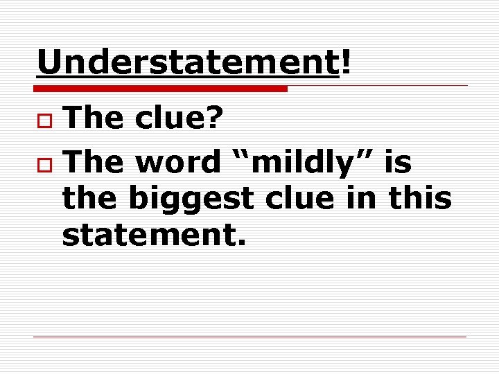 Understatement! The clue? o The word “mildly” is the biggest clue in this statement. Understatement! The clue? o The word “mildly” is the biggest clue in this statement.