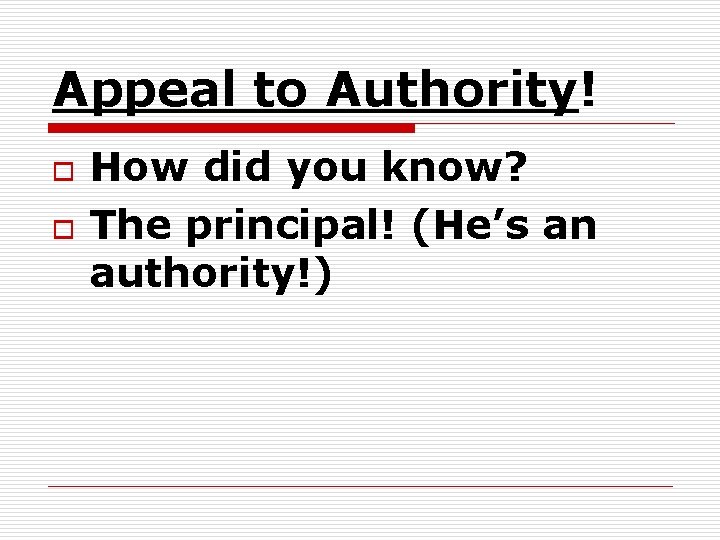Appeal to Authority! o o How did you know? The principal! (He’s an authority!) Appeal to Authority! o o How did you know? The principal! (He’s an authority!)