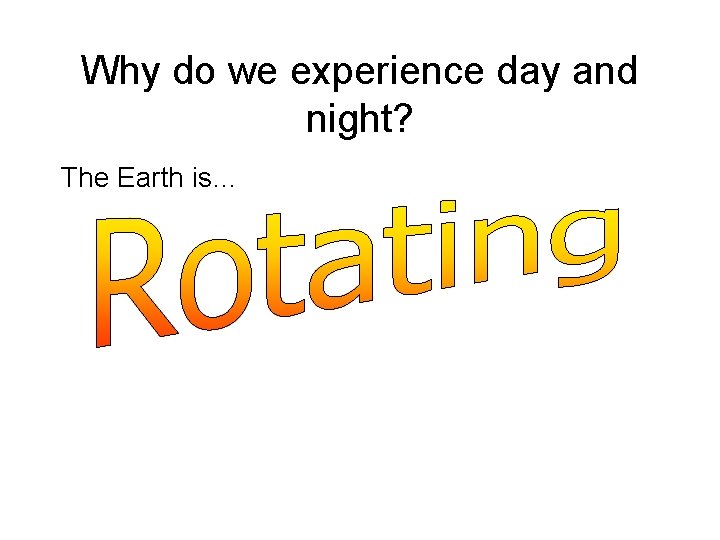 Why do we experience day and night? The Earth is… 
