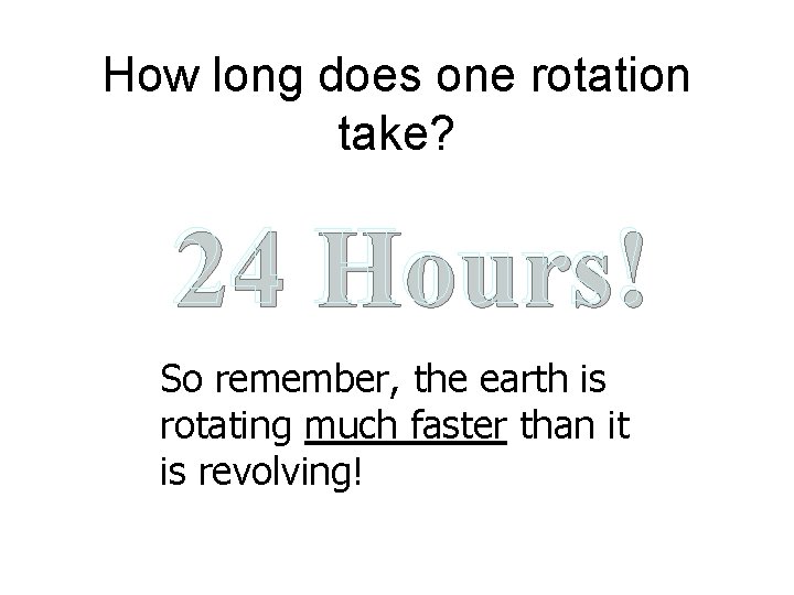 How long does one rotation take? 24 Hours! So remember, the earth is rotating