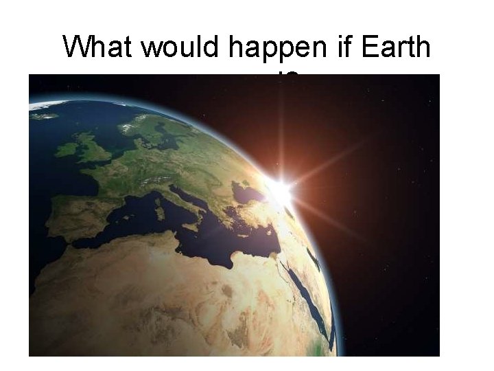 What would happen if Earth moved? 