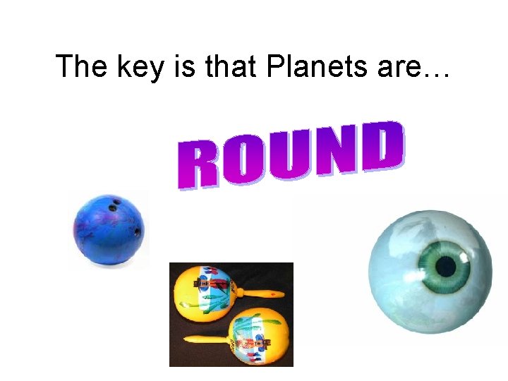 The key is that Planets are… 