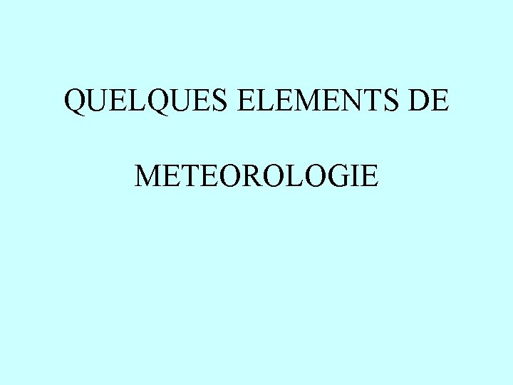 QUELQUES ELEMENTS DE METEOROLOGIE QUELQUES ELEMENTS DE METEOROLOGIE