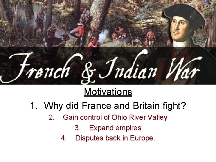 Motivations 1. Why did France and Britain fight? 2. Gain control of Ohio River