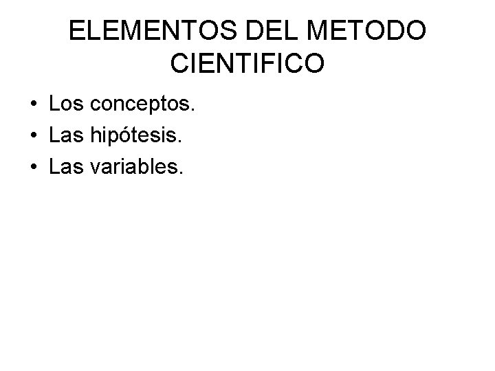 ELEMENTOS DEL METODO CIENTIFICO • Los conceptos. • Las hipótesis. • Las variables. 