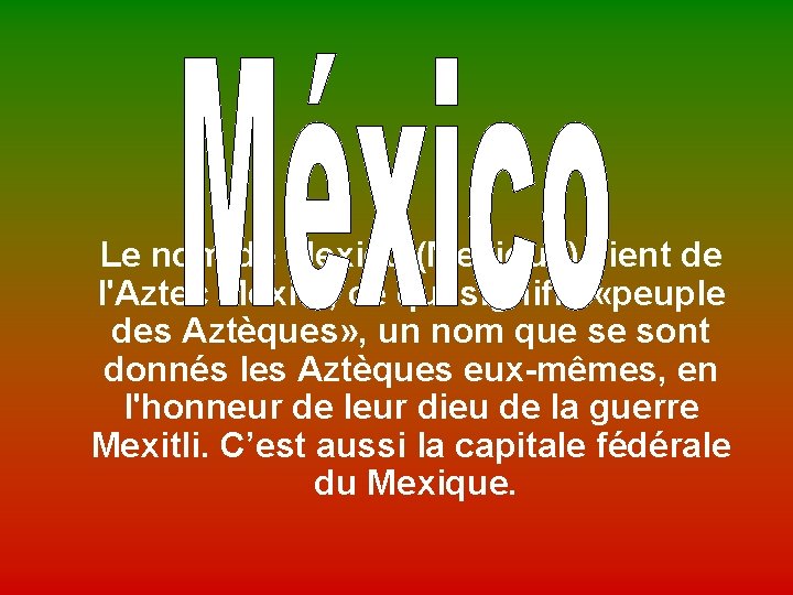  Le nom de Mexico (Mexique) vient de l'Aztec Mexitli, ce qui signifie «peuple