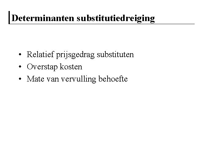 Determinanten substitutiedreiging • Relatief prijsgedrag substituten • Overstap kosten • Mate van vervulling behoefte