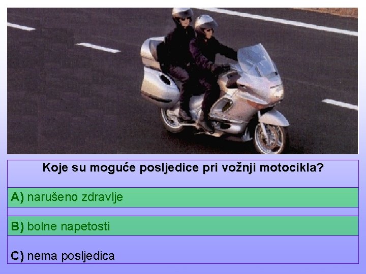 Koje su moguće posljedice pri vožnji motocikla? A) narušeno zdravlje B) bolne napetosti C)