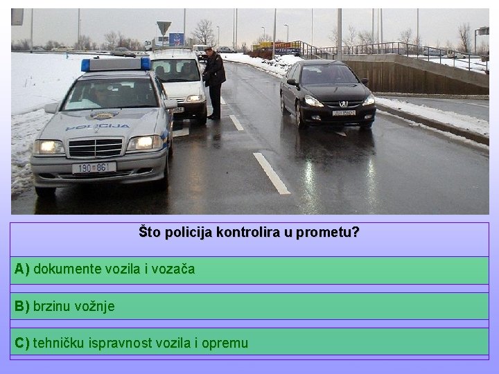 Što policija kontrolira u prometu? A) dokumente vozila i vozača B) brzinu vožnje C)
