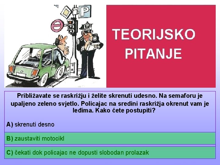 Približavate se raskrižju i želite skrenuti udesno. Na semaforu je upaljeno zeleno svjetlo. Policajac