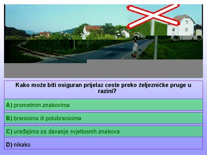 Kako može biti osiguran prijelaz ceste preko željezničke pruge u razini? A) prometnim znakovima