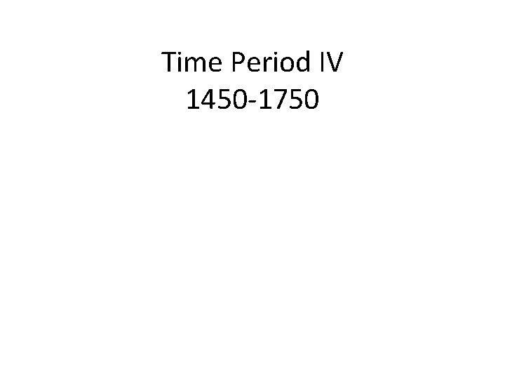 Time Period IV 1450 -1750 