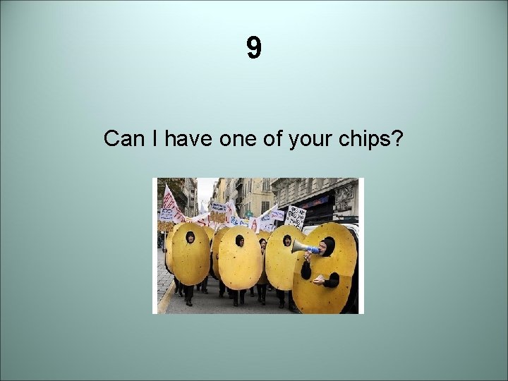 9 Can I have one of your chips? 
