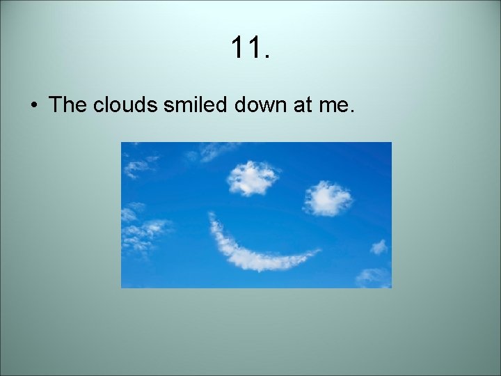 11. • The clouds smiled down at me. 