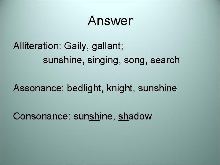 Answer Alliteration: Gaily, gallant; sunshine, singing, song, search Assonance: bedlight, knight, sunshine Consonance: sunshine,