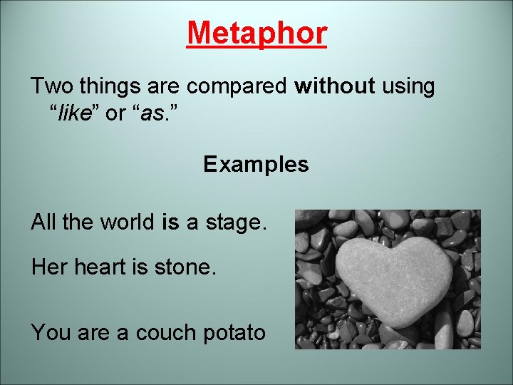 Metaphor Two things are compared without using “like” or “as. ” Examples All the