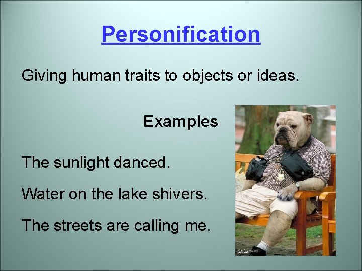 Personification Giving human traits to objects or ideas. Examples The sunlight danced. Water on