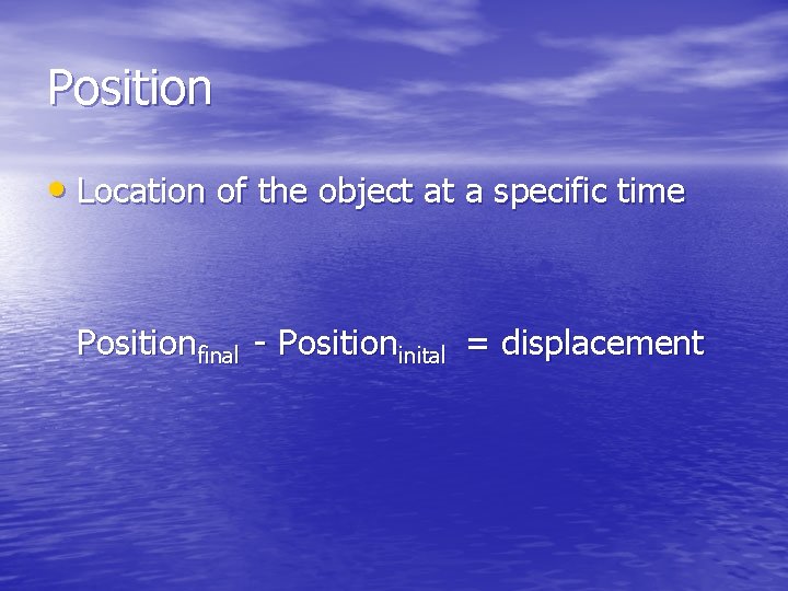 Position • Location of the object at a specific time Positionfinal - Positioninital =