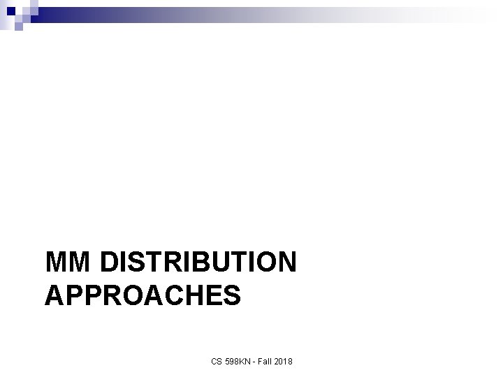 MM DISTRIBUTION APPROACHES CS 598 KN - Fall 2018 