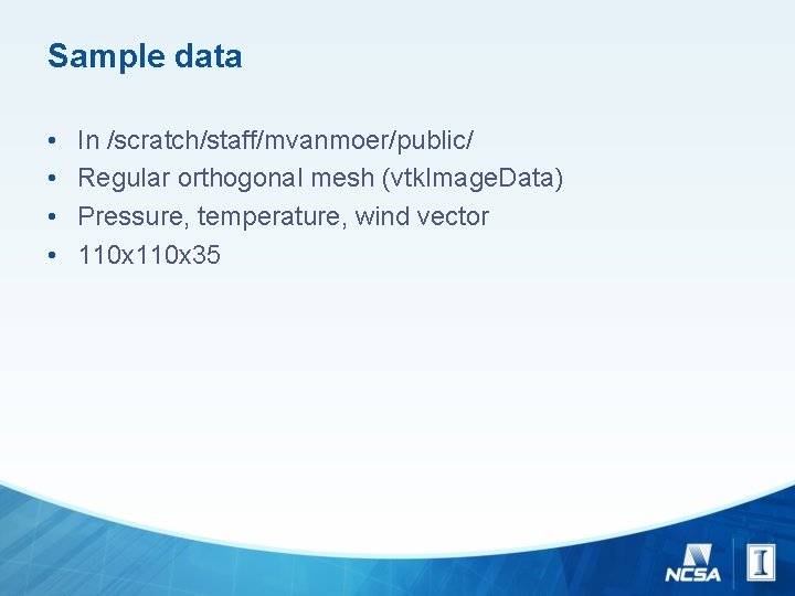 Sample data • • In /scratch/staff/mvanmoer/public/ Regular orthogonal mesh (vtk. Image. Data) Pressure, temperature,