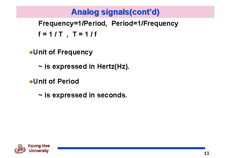 Analog signals(cont’d) Frequency=1/Period, Period=1/Frequency f=1/T , T=1/f Unit of Frequency ~ is expressed in