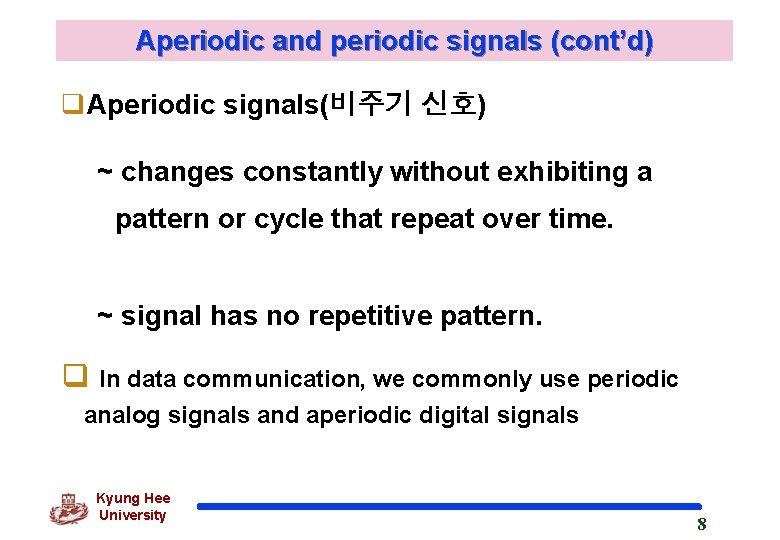 Aperiodic and periodic signals (cont’d) q. Aperiodic signals(비주기 신호) ~ changes constantly without exhibiting