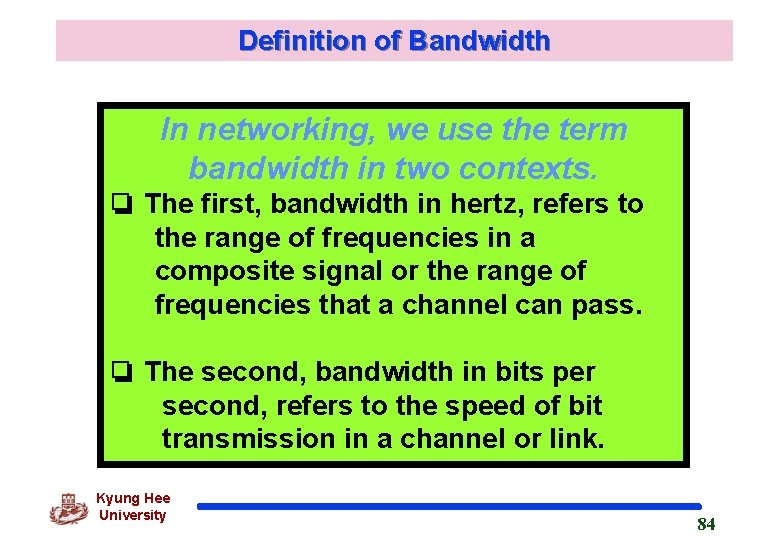 Definition of Bandwidth In networking, we use the term bandwidth in two contexts. ❏