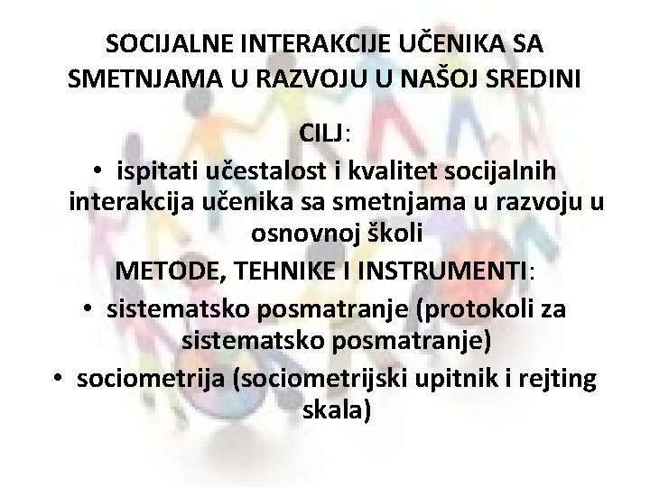 SOCIJALNE INTERAKCIJE UČENIKA SA SMETNJAMA U RAZVOJU U NAŠOJ SREDINI CILJ: • ispitati učestalost