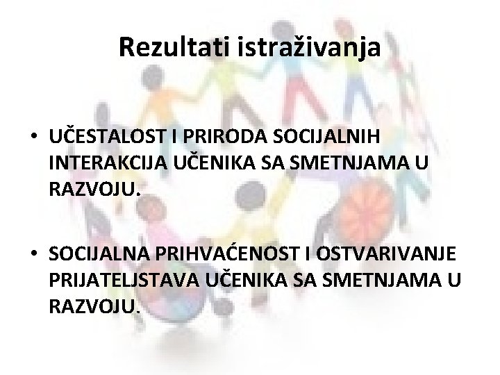 Rezultati istraživanja • UČESTALOST I PRIRODA SOCIJALNIH INTERAKCIJA UČENIKA SA SMETNJAMA U RAZVOJU. •