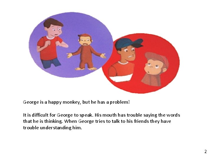 George is a happy monkey, but he has a problem! It is difficult for