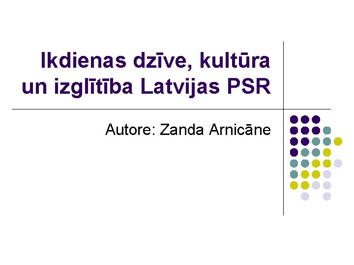 Ikdienas dzīve, kultūra un izglītība Latvijas PSR Autore: Zanda Arnicāne 