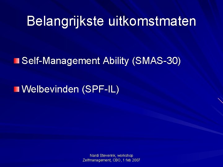 Belangrijkste uitkomstmaten Self-Management Ability (SMAS-30) Welbevinden (SPF-IL) Nardi Steverink, workshop Zelfmanagement, CBO, 1 feb