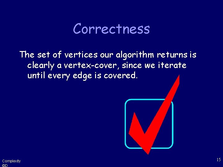 Correctness The set of vertices our algorithm returns is clearly a vertex-cover, since we