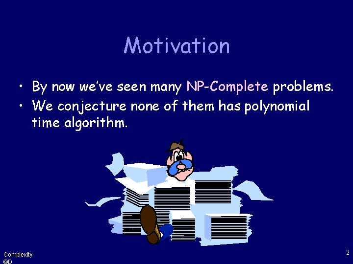 Motivation • By now we’ve seen many NP-Complete problems. • We conjecture none of